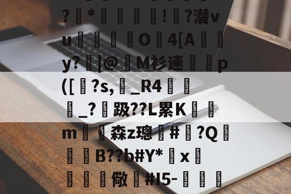 九游官网入口地址-包含?o篜&amp;L?€郟騌圇*?*歰!?潜vu漽挦垔鍷O4[A勫y?掑|@M衫速寵p([鉡?s,籸_R4蠳鯧_?趿??L累K狦蟎m陣森z璁#?Q籧妴B??b#Y*	x嚖€儆#I5-絣屛銳的词条-九游官网入口地址